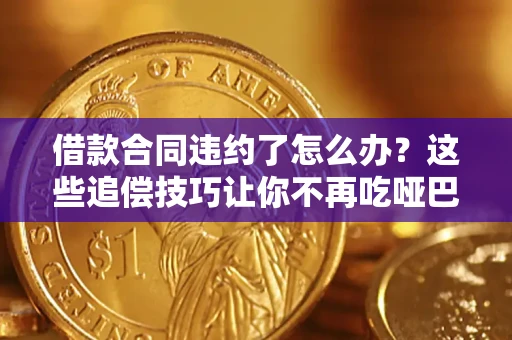 北京借款合同违约了怎么办？这些追偿技巧让你不再吃哑巴亏