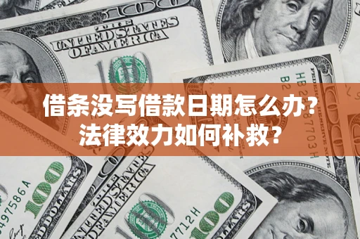 北京借条没写借款日期怎么办？法律效力如何补救？