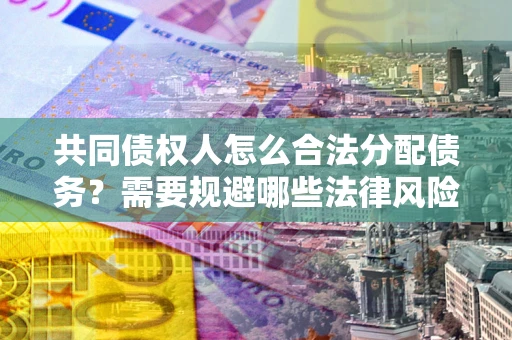 北京共同债权人怎么合法分配债务？需要规避哪些法律风险？