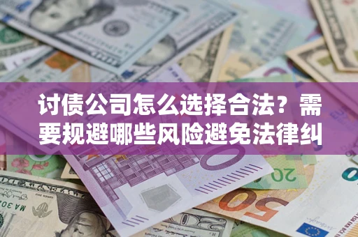 北京讨债公司怎么选择合法?需要规避哪些风险避免法律纠纷? 北京讨债公司怎么选择合法?需要规避哪些风险避免法律纠纷?