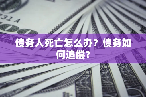 北京债务人死亡怎么办？债务如何追偿？