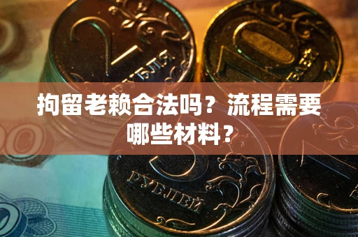 北京拘留老赖合法吗？流程需要哪些材料？