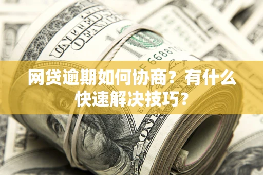 北京网贷逾期如何协商？有什么快速解决技巧？