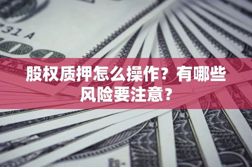 北京股权质押怎么操作？有哪些风险要注意？