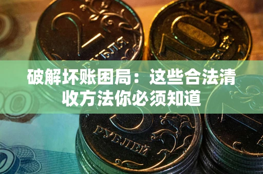 北京破解坏账困局：这些合法清收方法你必须知道