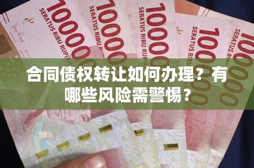 北京合同债权转让如何办理？有哪些风险需警惕？