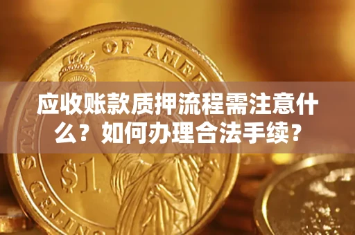 北京应收账款质押流程需注意什么？如何办理合法手续？
