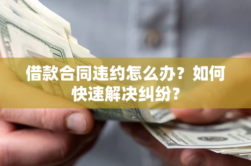 北京借款合同违约怎么办？如何快速解决纠纷？