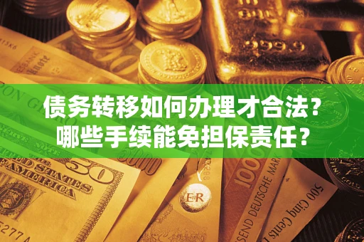 北京债务转移如何办理才合法？哪些手续能免担保责任？