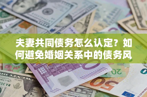 北京夫妻共同债务怎么认定？如何避免婚姻关系中的债务风险？