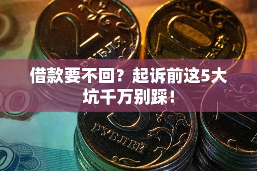 北京借款要不回？起诉前这5大坑千万别踩！