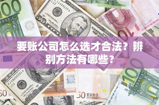 北京要账公司怎么选才合法？辨别方法有哪些？