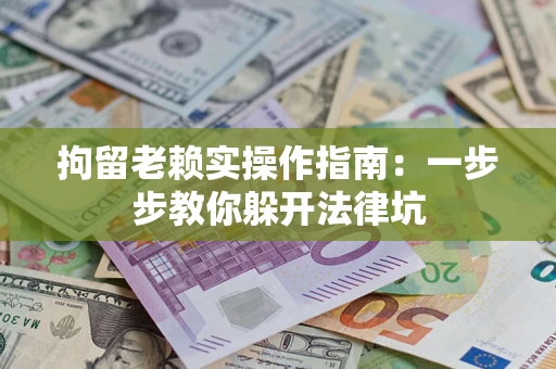 北京拘留老赖实操作指南：一步步教你躲开法律坑