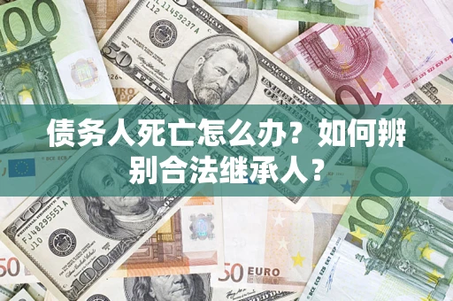 北京债务人死亡怎么办？如何辨别合法继承人？