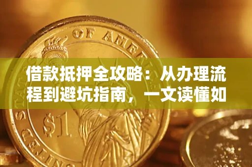 北京借款抵押全攻略：从办理流程到避坑指南，一文读懂如何安全融资