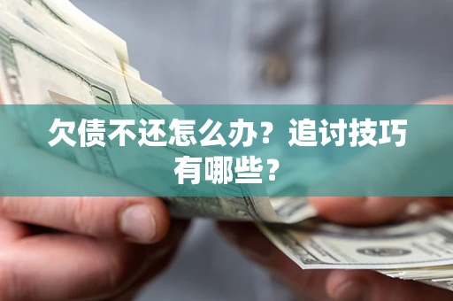 北京欠债不还怎么办？追讨技巧有哪些？