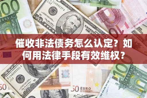 北京催收非法债务怎么认定？如何用法律手段有效维权？