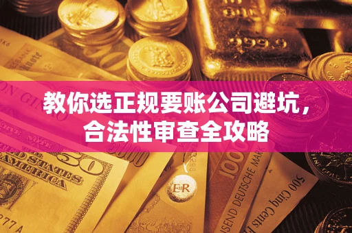 北京教你选正规要账公司避坑，合法性审查全攻略