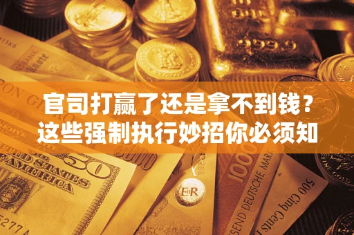 北京官司打赢了还是拿不到钱？这些强制执行妙招你必须知道
