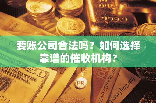 北京要账公司合法吗？如何选择靠谱的催收机构？