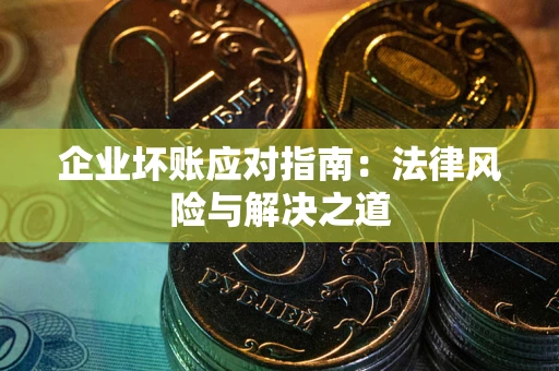 北京企业坏账应对指南：法律风险与解决之道