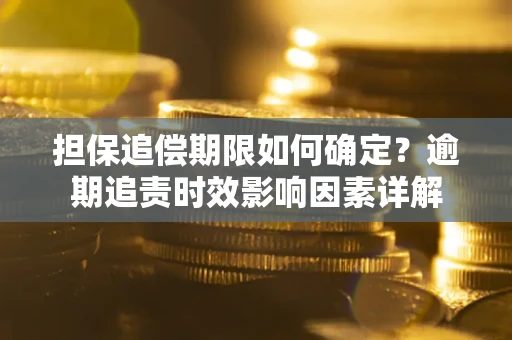 北京担保追偿期限如何确定？逾期追责时效影响因素详解