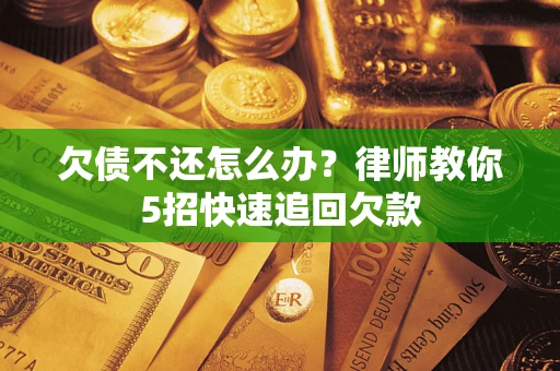北京欠债不还怎么办？律师教你5招快速追回欠款