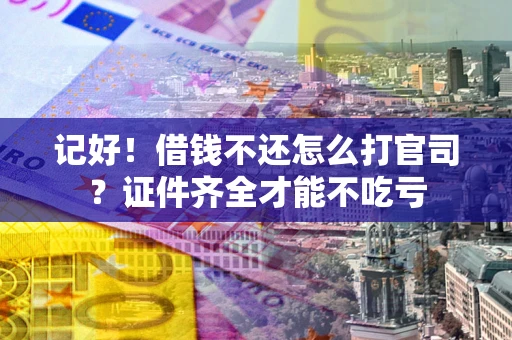 北京记好！借钱不还怎么打官司？证件齐全才能不吃亏