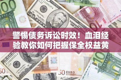 北京警惕债务诉讼时效！血泪经验教你如何把握保全权益黄金期