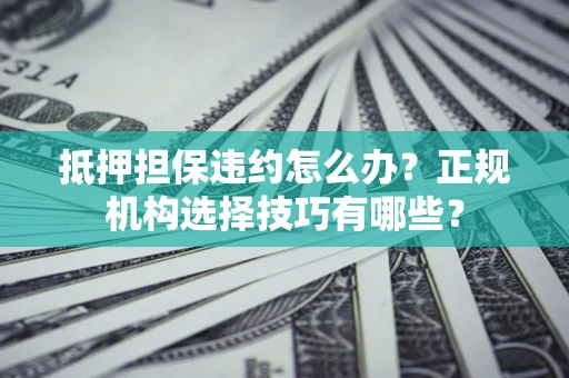 北京抵押担保违约怎么办？正规机构选择技巧有哪些？