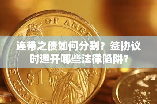 北京连带之债如何分割？签协议时避开哪些法律陷阱？