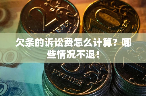 北京欠条的诉讼费怎么计算?哪些情况不退! 北京欠条的诉讼费怎么计算?哪些情况不退!