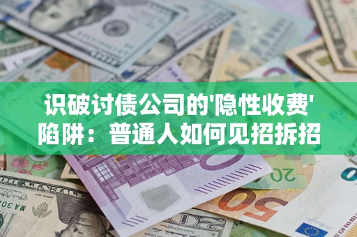 北京识破讨债公司的'隐性收费'陷阱：普通人如何见招拆招？