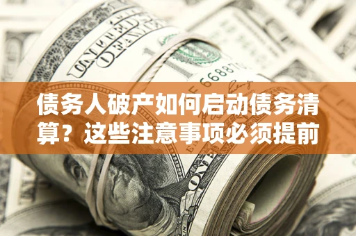 北京债务人破产如何启动债务清算？这些注意事项必须提前知道