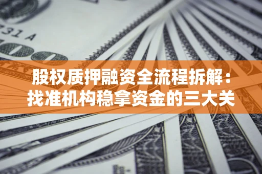 北京股权质押融资全流程拆解：找准机构稳拿资金的三大关键