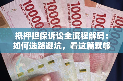 北京抵押担保诉讼全流程解码：如何选路避坑，看这篇就够了