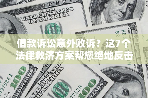 北京借款诉讼意外败诉？这7个法律救济方案帮您绝地反击！