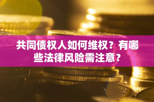 北京共同债权人如何维权？有哪些法律风险需注意？