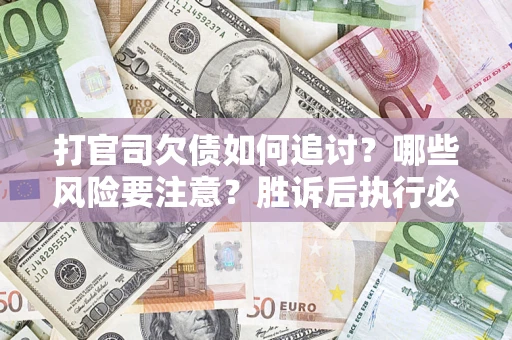 北京打官司欠债如何追讨？哪些风险要注意？胜诉后执行必看！