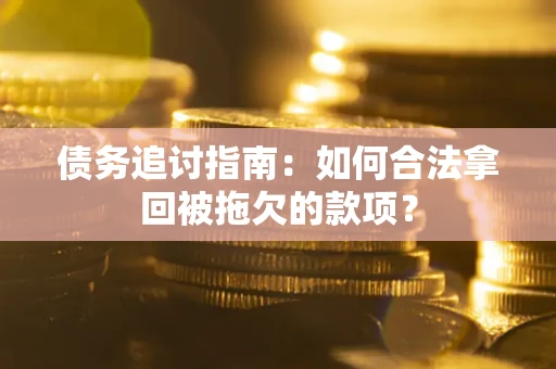 北京债务追讨指南：如何合法拿回被拖欠的款项？