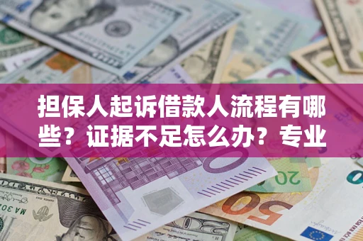 北京担保人起诉借款人流程有哪些？证据不足怎么办？专业律师解答