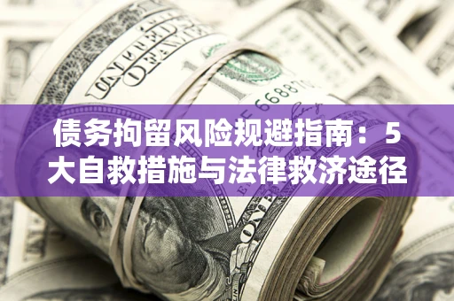 北京债务拘留风险规避指南：5大自救措施与法律救济途径