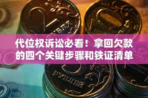 北京代位权诉讼必看!拿回欠款的四个关键步骤和铁证清单 北京代位权诉讼必看!拿回欠款的四个关键步骤和铁证清单