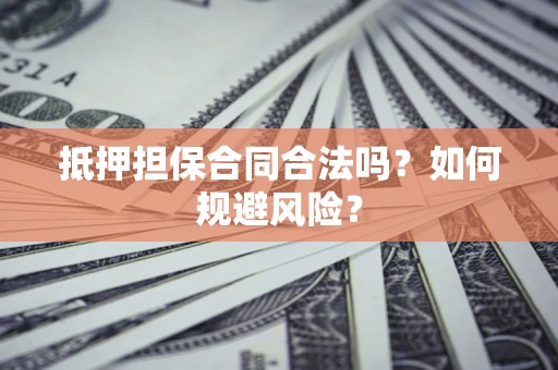 北京抵押担保合同合法吗？如何规避风险？