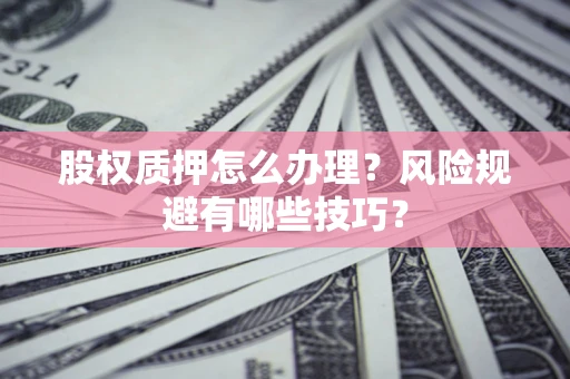 北京股权质押怎么办理？风险规避有哪些技巧？