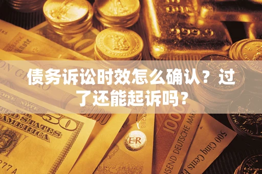 北京债务诉讼时效怎么确认？过了还能起诉吗？