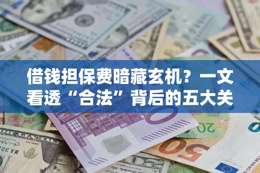 北京借钱担保费暗藏玄机？一文看透“合法”背后的五大关键陷阱