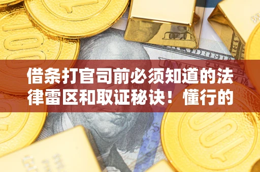 北京借条打官司前必须知道的法律雷区和取证秘诀！懂行的人已经留好这些证据