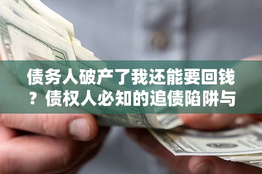 北京债务人破产了我还能要回钱？债权人必知的追债陷阱与破局之道