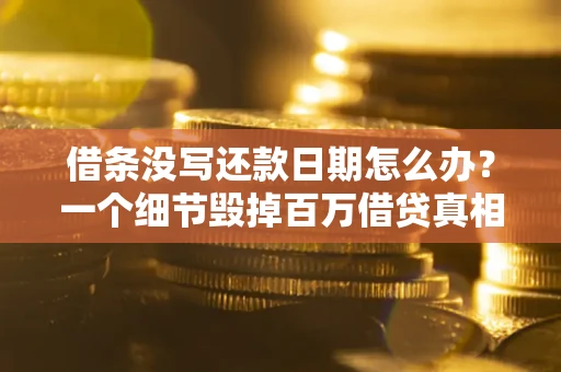 北京借条没写还款日期怎么办？一个细节毁掉百万借贷真相